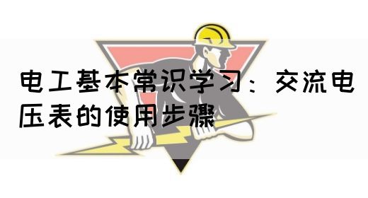 电工基本常识学习：交流电压表的使用步骤