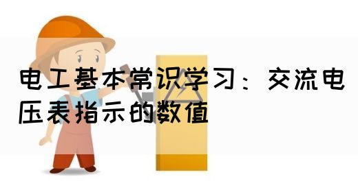 电工基本常识学习：交流电压表指示的数值