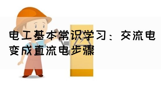 电工基本常识学习：交流电变成直流电步骤(图1)