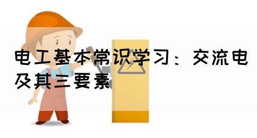 电工基本常识学习：交流电及其三要素(图1)