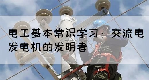 电工基本常识学习：交流电发电机的发明者(图1)