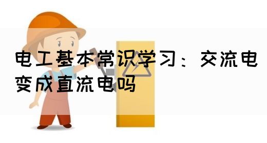 电工基本常识学习：交流电变成直流电吗(图1)