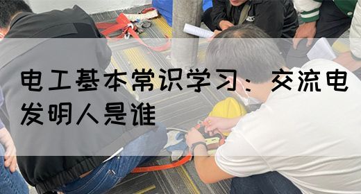 电工基本常识学习：交流电发明人是谁