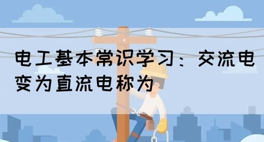 电工基本常识学习：交流电变为直流电称为(图1)