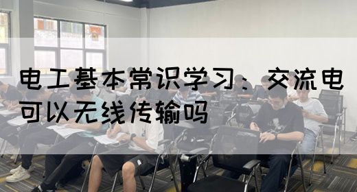 电工基本常识学习：交流电可以无线传输吗