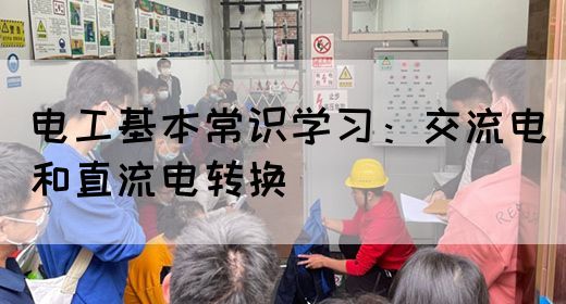 电工基本常识学习：交流电和直流电转换