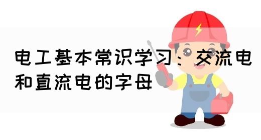 电工基本常识学习：交流电和直流电的字母