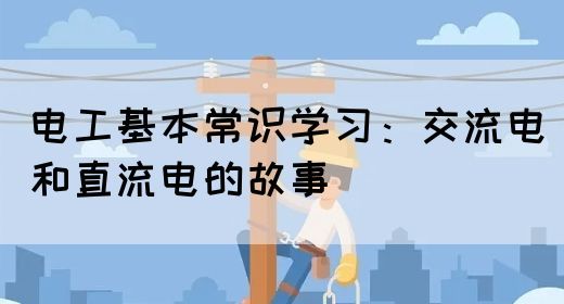 电工基本常识学习：交流电和直流电的故事