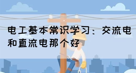 电工基本常识学习：交流电和直流电那个好