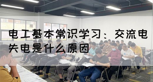 电工基本常识学习：交流电失电是什么原因