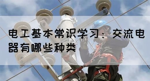 电工基本常识学习：交流电器有哪些种类