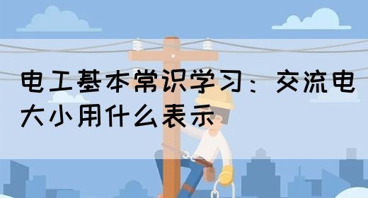 电工基本常识学习：交流电大小用什么表示