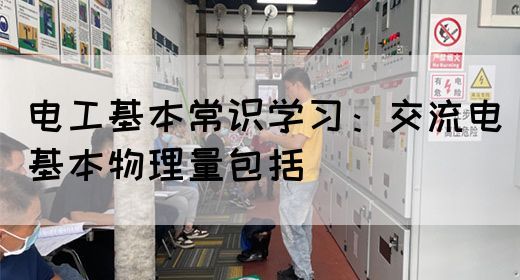 电工基本常识学习：交流电基本物理量包括