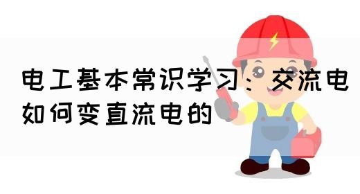 电工基本常识学习：交流电如何变直流电的