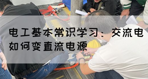 电工基本常识学习：交流电如何变直流电源