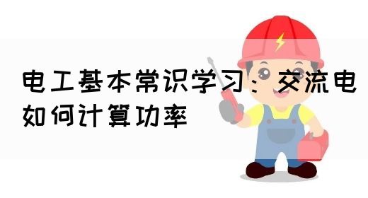 电工基本常识学习：交流电如何计算功率