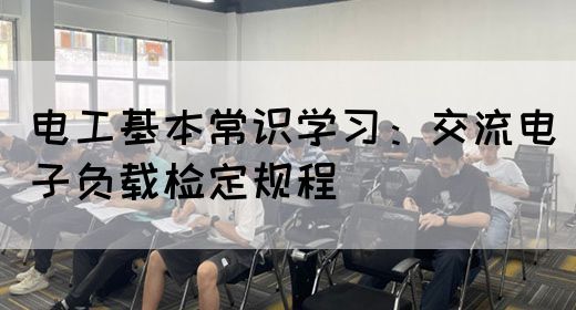 电工基本常识学习：交流电子负载检定规程