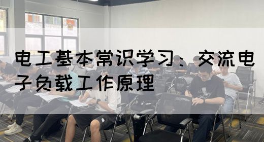 电工基本常识学习：交流电子负载工作原理