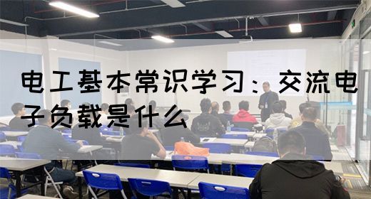 电工基本常识学习：交流电子负载是什么