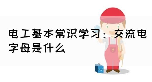 电工基本常识学习：交流电字母是什么