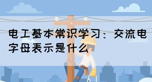 电工基本常识学习：交流电字母表示是什么