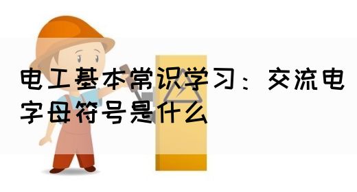 电工基本常识学习：交流电字母符号是什么