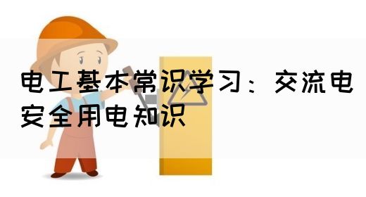 电工基本常识学习：交流电安全用电知识