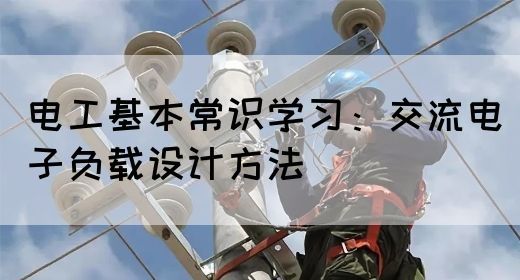 电工基本常识学习：交流电子负载设计方法