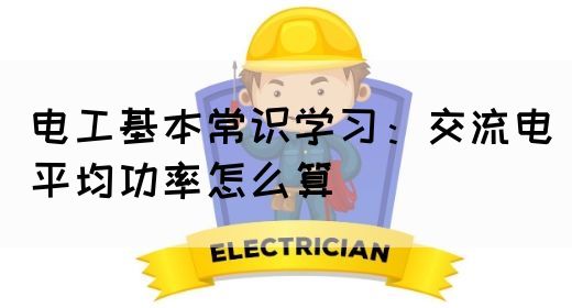 电工基本常识学习：交流电平均功率怎么算