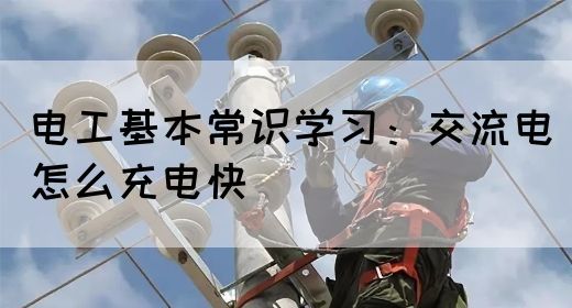 电工基本常识学习：交流电怎么充电快