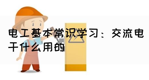 电工基本常识学习：交流电干什么用的