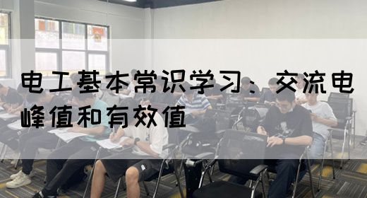 电工基本常识学习：交流电峰值和有效值