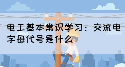 电工基本常识学习：交流电字母代号是什么