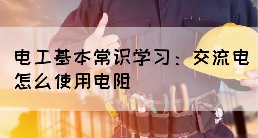 电工基本常识学习：交流电怎么使用电阻