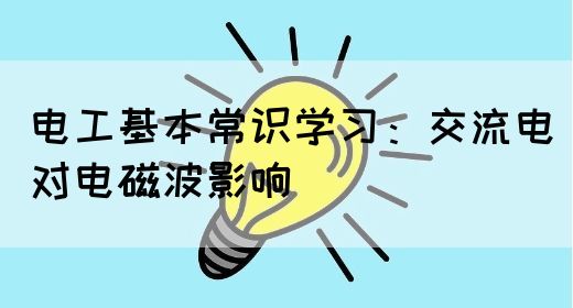 电工基本常识学习：交流电对电磁波影响