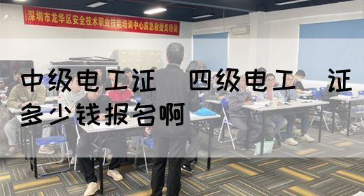 中级电工证：四级电工证多少钱报名啊