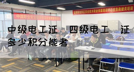 中级电工证：四级电工证多少积分能考