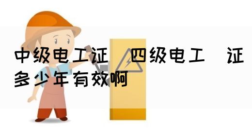 中级电工证：四级电工证多少年有效啊(图1)