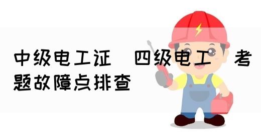 中级电工证（四级电工）考题故障点排查(图1)