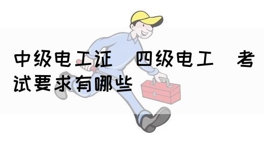 中级电工证（四级电工）考试要求有哪些(图1)