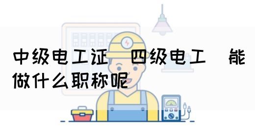 中级电工证（四级电工）能做什么职称呢