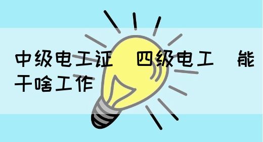 中级电工证（四级电工）能干啥工作(图1)