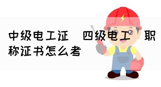 中级电工证（四级电工）职称证书怎么考