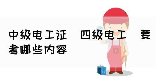 中级电工证（四级电工）要考哪些内容(图1)