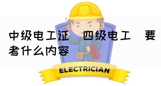 中级电工证（四级电工）要考什么内容