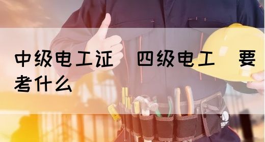 中级电工证（四级电工）要考什么(图1)