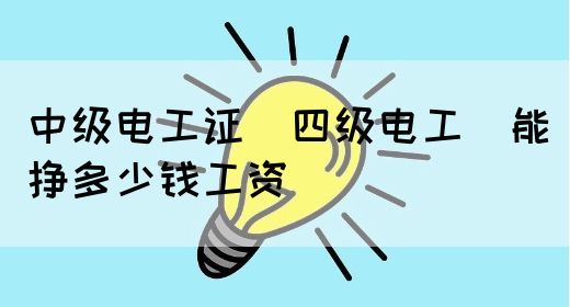 中级电工证（四级电工）能挣多少钱工资(图1)