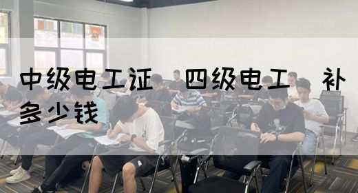 中级电工证（四级电工）补多少钱