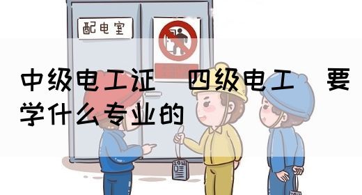 中级电工证（四级电工）要学什么专业的