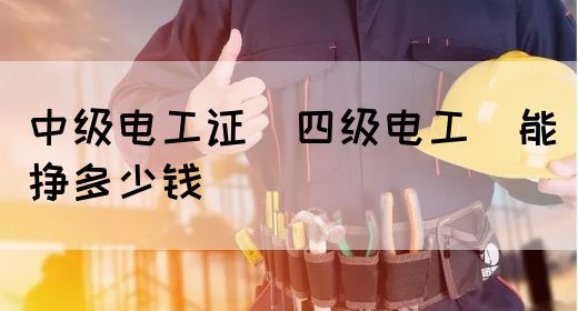 中级电工证（四级电工）能挣多少钱